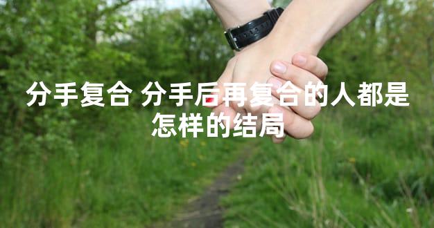 分手复合 分手后再复合的人都是怎样的结局
